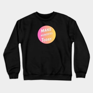 make memories today Crewneck Sweatshirt